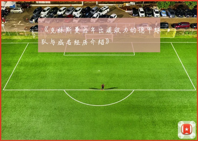 《克林斯曼当年出道效力的德甲球队与成名经历介绍》