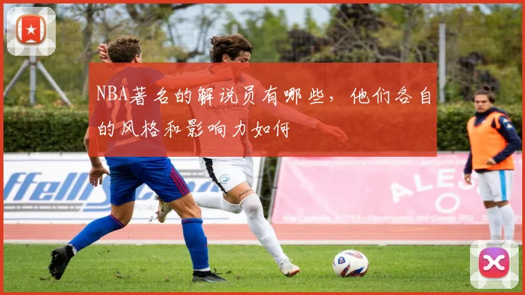NBA著名的解说员有哪些，他们各自的风格和影响力如何