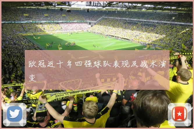 欧冠近十年四强球队表现及战术演变